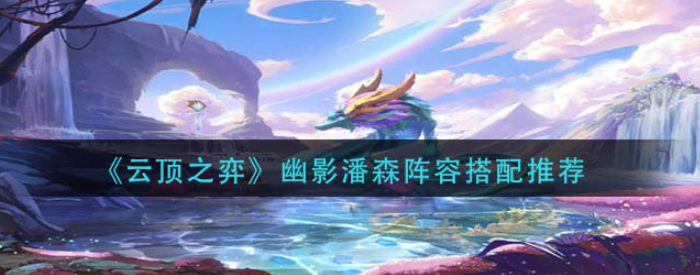 云顶之弈幽影潘森怎么玩-幽影潘森最强阵容搭配分享