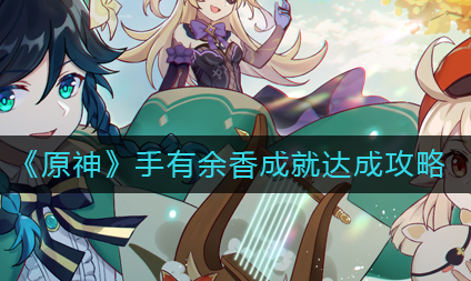 原神3.1手有余香成就怎么达成-手有余香成就解锁方法介绍