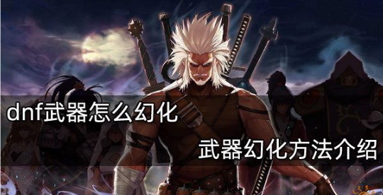 dnf武器幻化怎么弄-武器幻化方法分享
