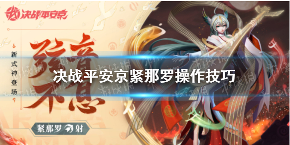 决战平安京紧那罗怎么玩-紧那罗连招技巧及玩法思路分享