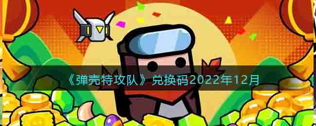 弹壳特攻队礼包码-2022年底最后一波礼包兑换码汇总